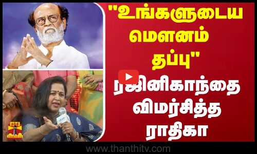 உங்களுடைய மௌனம் தப்பு.. - ரஜினிகாந்தை விமர்சித்த ராதிகா