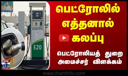 Ethanol-mixed petrol | Petrol News | பெட்ரோலில் எத்தனால் கலப்பதால் வாகனங்களுக்கு பாதிப்பு இல்லை