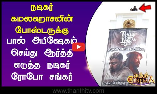 நடிகர் கமலஹாசனின் போஸ்டருக்கு பால் அபிஷேகம் செய்து ஆர்த்தி எடுத்த நடிகர் ரோபோ சங்கர்