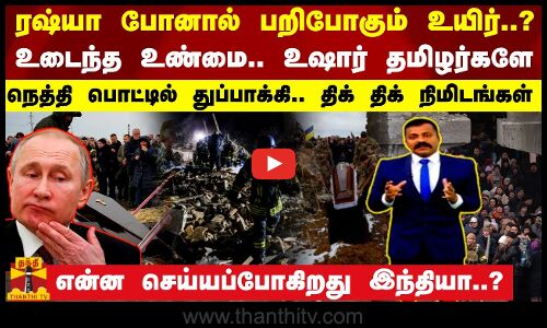ரஷ்யா போனால் பறிபோகும் உயிர்?... நெத்தி பொட்டில் துப்பாக்கி.. உஷார் தமிழர்களே - திக் திக் நிமிடங்கள்