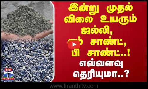 இன்று முதல் விலை உயரும் ஜல்லி, எம் சாண்ட், பி சாண்ட்..! எவ்வளவு தெரியுமா..?