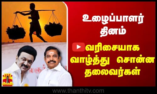 உழைப்பாளர் தினம் - வரிசையாக வாழ்த்து சொன்ன தலைவர்கள்