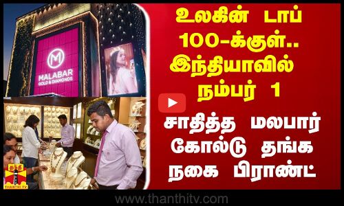 உலகின் டாப் 100-க்குள்.. இந்தியாவில் நம்பர் 1.. சாதித்த மலபார் கோல்டு தங்க நகை பிராண்ட்