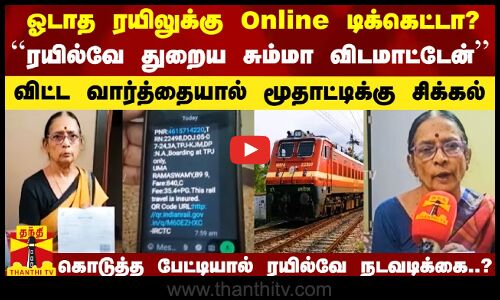 ஓடாத ரயிலுக்கு Online டிக்கெட்டா.. ரயில்வேய சும்மா விட மாட்டேன்- பேட்டியால் மூதாட்டிக்கு சிக்கல்