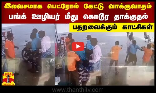 இலவசமாக பெட்ரோல் கேட்டு வாக்குவாதம்..பங்க் ஊழியர் மீது கொடூர தாக்குதல்  - பதறவைக்கும் காட்சிகள்