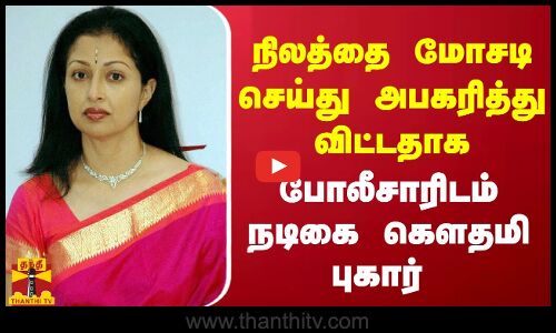 நடிகை கௌதமி அளித்த  நிலமோசடி புகார் - 6 பேர் மீது வழக்குப்பதிவு