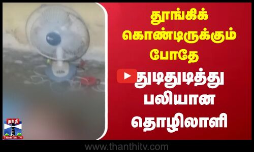 தூங்கிக் கொண்டிருக்கும் போதே துடிதுடித்து பலியான தொழிலாளி