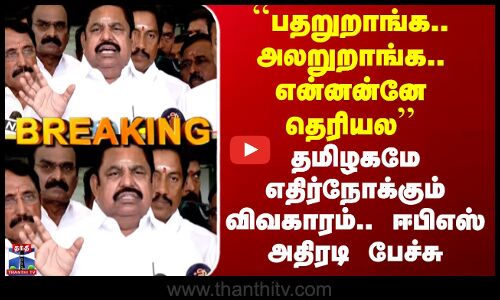 Edappadi Palanisamy | ADMK | ``பதறுறாங்க.. அலறுறாங்க.. என்னன்னே தெரியல’’ - ஈபிஎஸ் அதிரடி பேச்சு