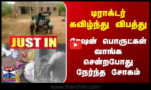 டிராக்டர் கவிழ்ந்து விபத்து | ரேஷன் பொருட்கள் வாங்க சென்றபோது நேர்ந்த சோகம்