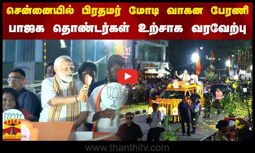 சென்னையில் பிரதமர் மோடி வாகன பேரணி.. பாஜக தொண்டர்கள் உற்சாக வரவேற்பு