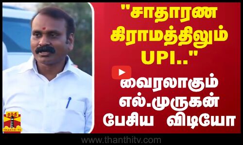சாதாரண கிராமத்திலும் UPI.. - வைரலாகும் எல்.முருகன் பேசிய விடியோ