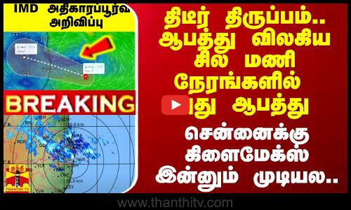 ஆபத்து விலகிய சில மணி நேரங்களில் புது ஆபத்து.. சென்னைக்கு கிளைமேக்ஸ் இன்னும் முடியல..