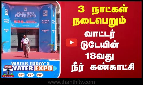 3 நாட்கள் நடைபெறும் வாட்டர் டுடேயின் 18வது நீர் கண்காட்சி
