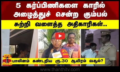 5 கர்ப்பிணிகளை காரில் அழைத்துச் சென்ற கும்பல் -சுற்றி வளைத்த அதிகாரிகள்..
