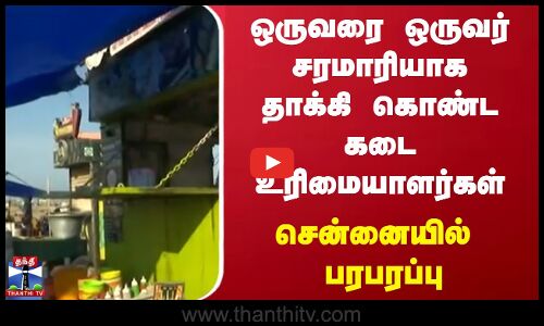 ஒருவரை ஒருவர் சரமாரியாக தாக்கி கொண்ட கடை உரிமையாளர்கள்.. சென்னையில் பரபரப்பு