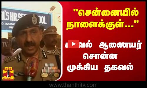 சென்னையில் நாளைக்குள்... காவல் ஆணையர் சொன்ன முக்கிய தகவல் | Chennai Police