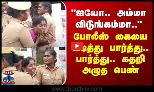 Gummidipoondi | ஐயோ..அம்மா விடுங்கம்மா.. -போலீஸ் கையை பிடித்து பார்த்து.. பார்த்து..கதறி அழுத பெண்