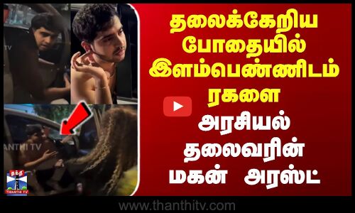 தலைக்கேறிய போதையில் இளம்பெண்ணிடம் ரகளை - அரசியல் தலைவரின் மகன் அரஸ்ட்..
