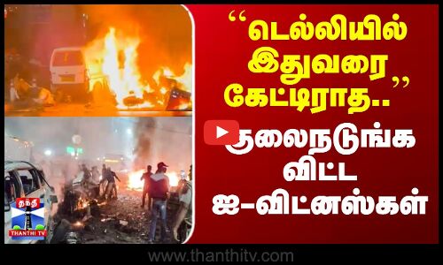 Delhi Car Blast | ``டெல்லியில் இதுவரை கேட்டிராத..’’ - குலைநடுங்கவிட்ட ஐ-விட்னஸ்கள்