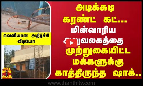 அடிக்கடி கரண்ட் கட்... மின்வாரிய அலுவலகத்தை முற்றுகையிட்ட மக்களுக்கு காத்திருந்த ஷாக்.. வெளியான அதிர்ச்சி வீடியோ