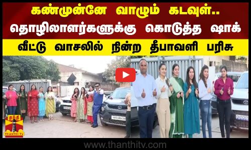 கண்முன்னே வாழும் கடவுள்..தொழிலாளர்களுக்கு கொடுத்த ஷாக்..வீட்டு வாசலில் நின்ற தீபாவளி பரிசு