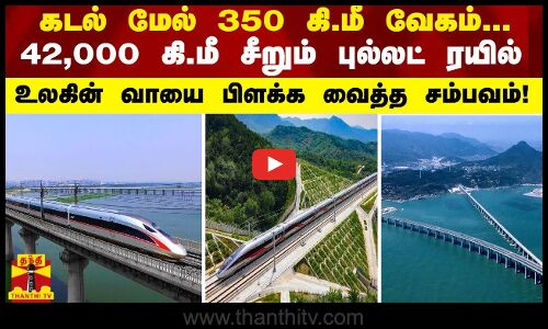 கடல் மேல் 350 கி.மீ வேகம்... 42,000 கி.மீ சீறும் புல்லட் ரயில் - உலகின் வாயை பிளக்க வைத்த சம்பவம்!