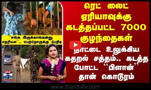 Child Kidnapping | ரெட் லைட் ஏரியாவுக்கு கடத்தப்பட்ட குழந்தைகள்..கடத்த போட்ட ``பிளான் தான் கொடூரம்