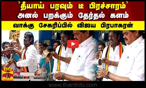 தீயாய் பரவும் டீ பிரச்சாரம்..அனல் பறக்கும் தேர்தல் களம் வாக்கு சேகரிப்பில் விஜய பிரபாகரன்