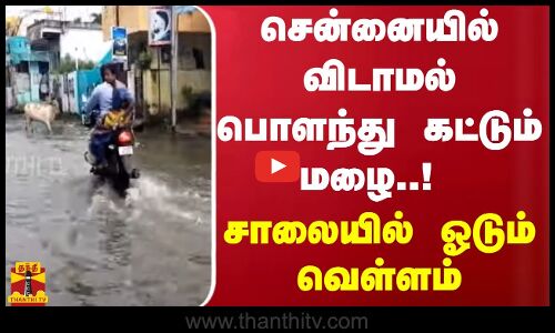 சென்னையில் விடாமல் பொளந்து கட்டும் மழை..! சாலையில் ஓடும் வெள்ளம்
