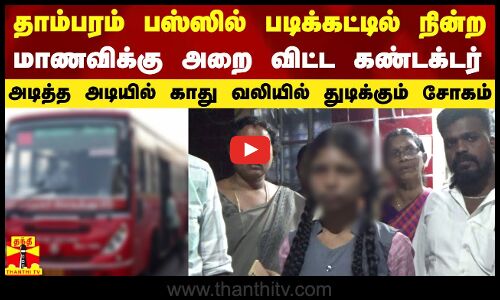 தாம்பரம் பஸ்ஸில் 10ம் வகுப்பு மாணவிக்கு அறை விட்ட கண்டக்டர் - காது வலியில் துடிக்கும் சோகம்