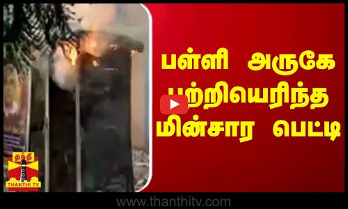 பள்ளி அருகே பற்றியெரிந்த மின்சார பெட்டி..
