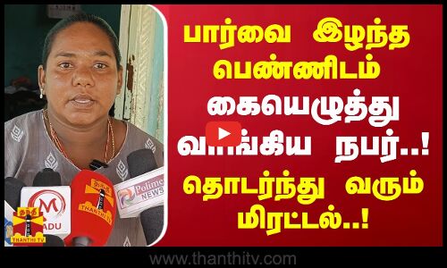 பார்வை இழந்த பெண்ணிடம் கையெழுத்து வாங்கிய நபர்..!தொடர்ந்து வரும் மிரட்டல்..!
