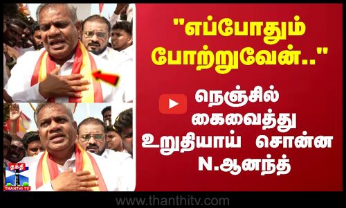 எப்போதும் போற்றுவேன்.. நெஞ்சில்  கை வைத்து உறுதியாய் சொன்ன  N. ஆனந்த்