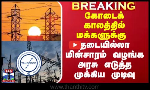 கோடைக்காலத்தில் மக்களுக்கு தடையில்லா மின்சாரம் வழங்க அரசு எடுத்த முக்கிய முடிவு