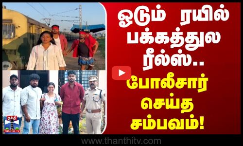 Railway | Reels | Police | ஓடும் ரயில் பக்கத்துல ரீல்ஸ்.. போலீசார் செய்த சம்பவம்