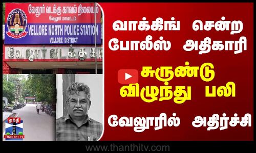 வாக்கிங் சென்ற போலீஸ் அதிகாரி... சுருண்டு விழுந்து பலி - வேலூரில் அதிர்ச்சி