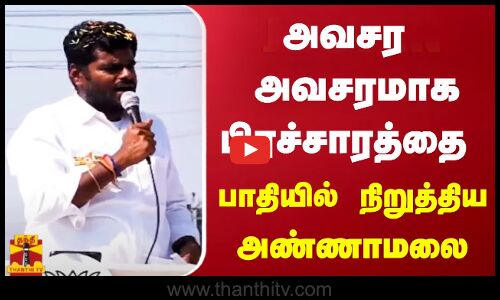 அவசர அவசரமாக பிரச்சாரத்தை பாதியில் நிறுத்திய அண்ணாமலை