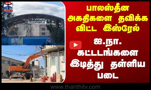 Israel | பாலஸ்தீன அகதிகளை தவிக்க விட்ட இஸ்ரேல் ஐ.நா. கட்டடங்களை இடித்து தள்ளிய படை