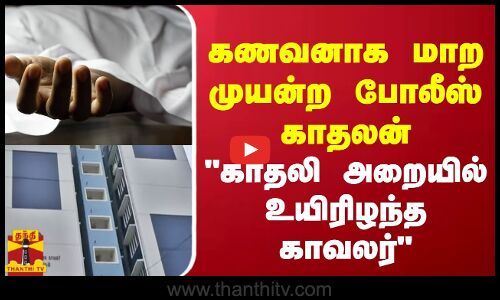 கணவனாக மாற முயன்ற போலீஸ் காதலன் - காதலி அறையில் உயிரிழந்த காவலர்