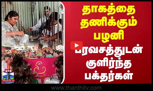தாகத்தை தணிக்கும் பழனி.. பரவசத்துடன் குளிர்ந்த பக்தர்கள்