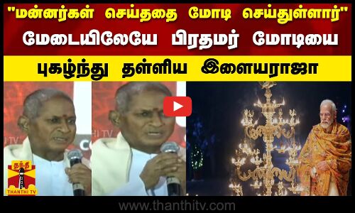 மன்னர்கள் செய்ததை மோடி செய்துள்ளார்மேடையிலேயே பிரதமர் மோடியை புகழ்ந்து தள்ளிய இளையராஜா | Ilayaraja