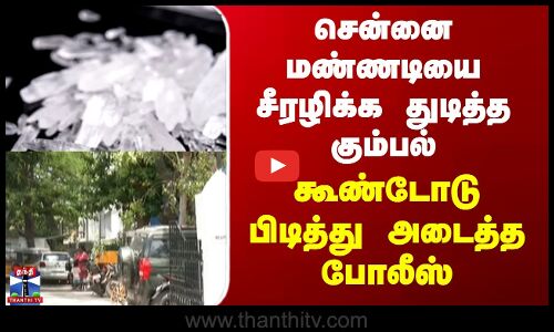 Chennai Drug Issue | சென்னை மண்ணடியை சீரழிக்க துடித்த கும்பல் - கூண்டோடு பிடித்து அடைத்த போலீஸ்