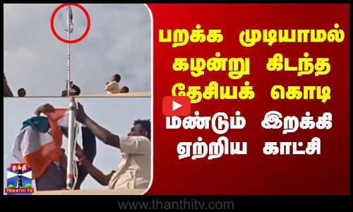 பறக்க முடியாமல் கழன்று கிடந்த தேசியக் கொடி.. மீண்டும் இறக்கி ஏற்றிய காட்சி