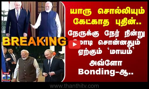 யாரு சொல்லியும் கேட்காத புதின் - நேருக்கு நேர் நின்று மோடி சொன்னதும் ஏற்கும் `மாயம்’