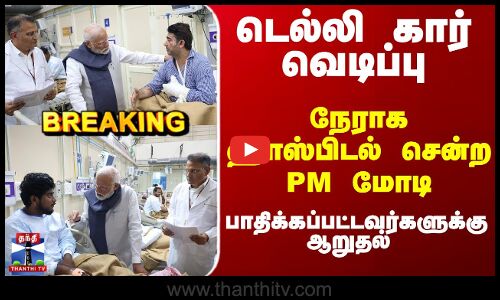 Breaking | PMModi | Delhi Car Blast | டெல்லி கார் வெடிப்பு - காயமடைந்தவர்களை சந்தித்த பிரதமர் மோடி