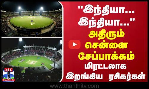 இந்தியா... இந்தியா... அதிரும் சென்னை சேப்பாக்கம் - மிரட்டலாக இறங்கிய ரசிகர்கள்