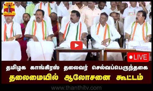 🔴LIVE : தமிழக காங்கிரஸ் தலைவர் செல்வப்பெருந்தகை தலைமையில் ஆலோசனை கூட்டம்| நேரலை காட்சிகள்