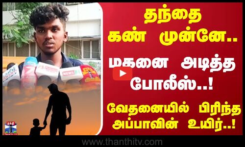 தந்தை கண் முன்னே.. மகனை அடித்த போலீஸ்..! வேதனையில் பிரிந்த அப்பாவின் உயிர்..!