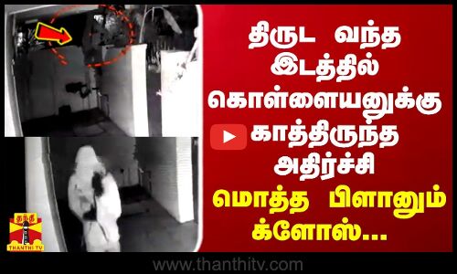 மொத்த பிளானும் க்ளோஸ்.. கடைசி நேரத்தில் வேலையை காட்டிய கொள்ளையர்கள்