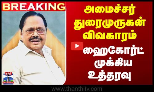அமைச்சர் துரைமுருகன் விவகாரம் - ஹைகோர்ட் முக்கிய உத்தரவு